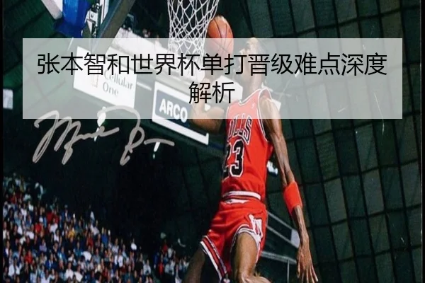 张本智和世界杯单打晋级难点深度解析